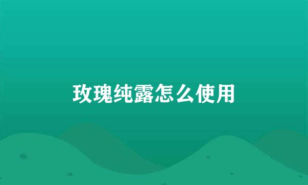 玫瑰纯露怎么使用