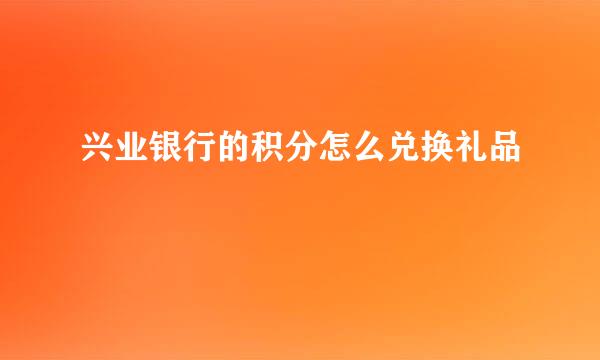 兴业银行的积分怎么兑换礼品