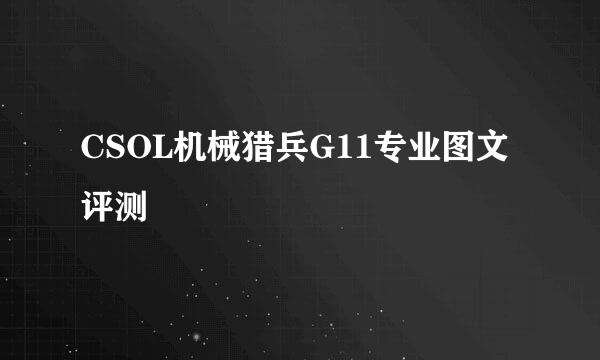 CSOL机械猎兵G11专业图文评测