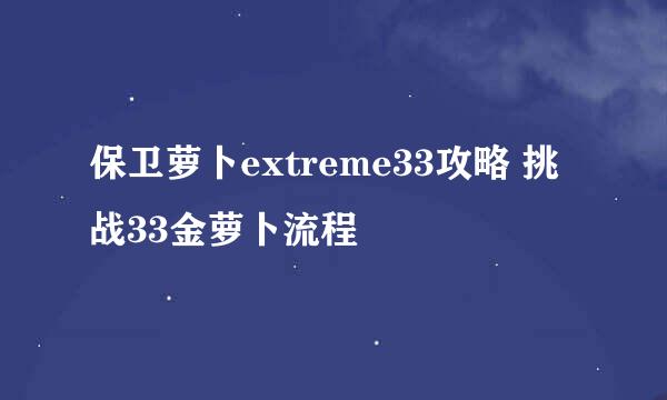 保卫萝卜extreme33攻略 挑战33金萝卜流程