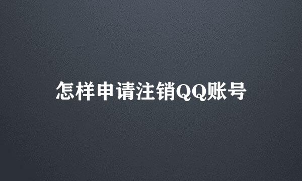 怎样申请注销QQ账号