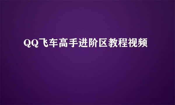 QQ飞车高手进阶区教程视频