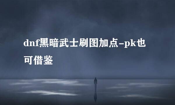 dnf黑暗武士刷图加点-pk也可借鉴