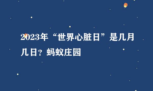 2023年“世界心脏日”是几月几日？蚂蚁庄园