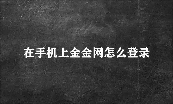 在手机上金金网怎么登录
