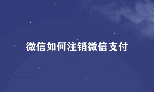 微信如何注销微信支付