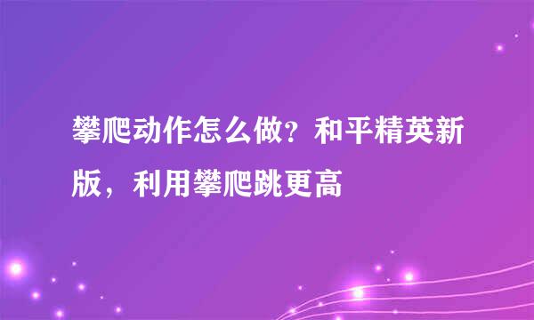 攀爬动作怎么做？和平精英新版，利用攀爬跳更高