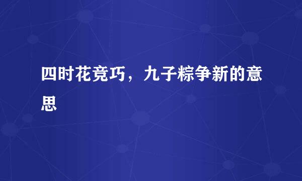 四时花竞巧，九子粽争新的意思