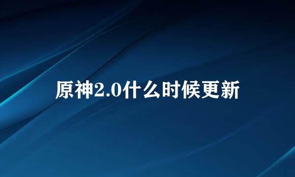 原神2.0什么时候更新
