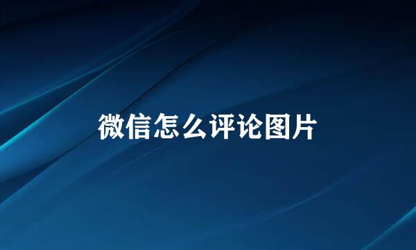 微信怎么评论图片