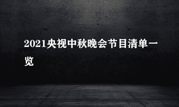 2021央视中秋晚会节目清单一览