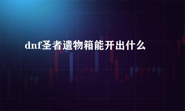 dnf圣者遗物箱能开出什么