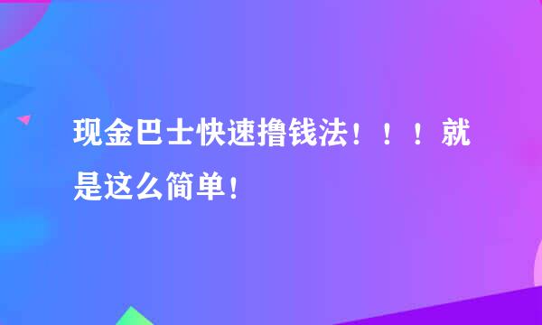 现金巴士快速撸钱法！！！就是这么简单！