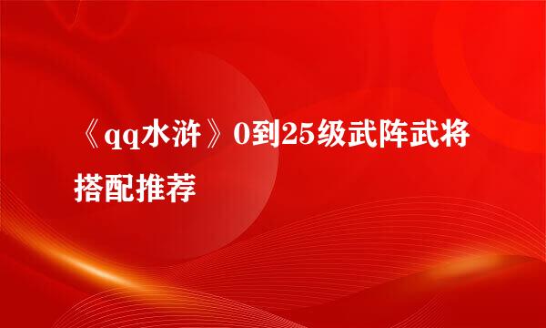 《qq水浒》0到25级武阵武将搭配推荐