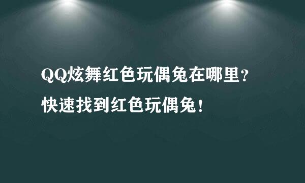 QQ炫舞红色玩偶兔在哪里？快速找到红色玩偶兔！