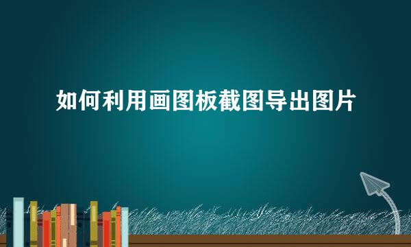 如何利用画图板截图导出图片