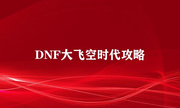 DNF大飞空时代攻略