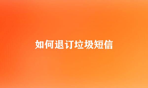 如何退订垃圾短信