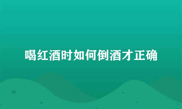 喝红酒时如何倒酒才正确