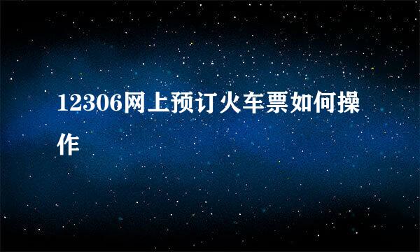 12306网上预订火车票如何操作