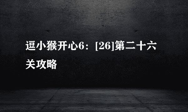 逗小猴开心6：[26]第二十六关攻略