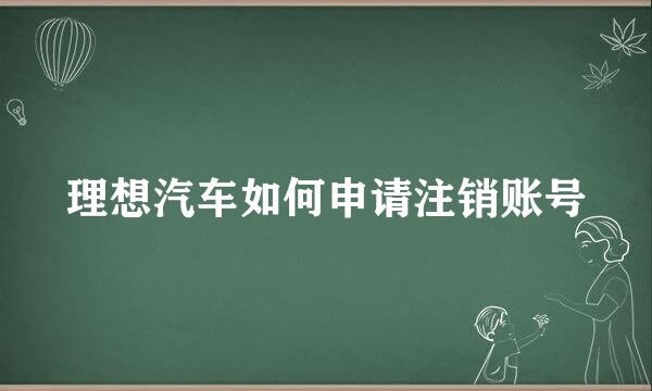 理想汽车如何申请注销账号