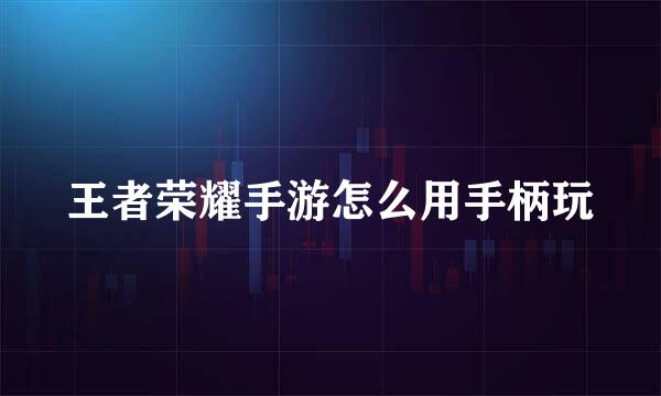 王者荣耀手游怎么用手柄玩
