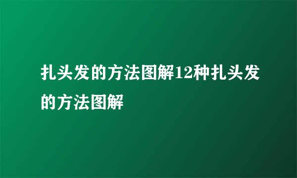 扎头发的方法图解12种扎头发的方法图解