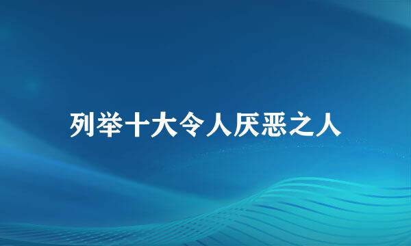 列举十大令人厌恶之人