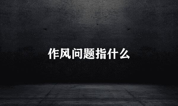 作风问题指什么