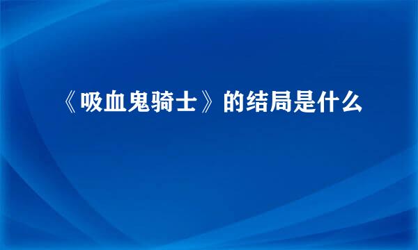 《吸血鬼骑士》的结局是什么