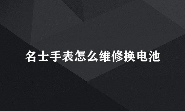 名士手表怎么维修换电池
