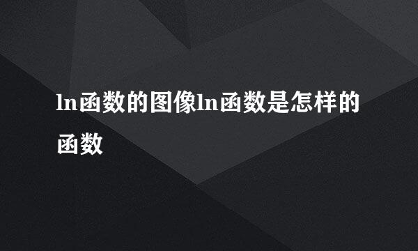 ln函数的图像ln函数是怎样的函数