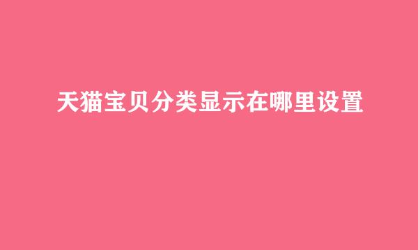 天猫宝贝分类显示在哪里设置