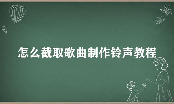 怎么截取歌曲制作铃声教程