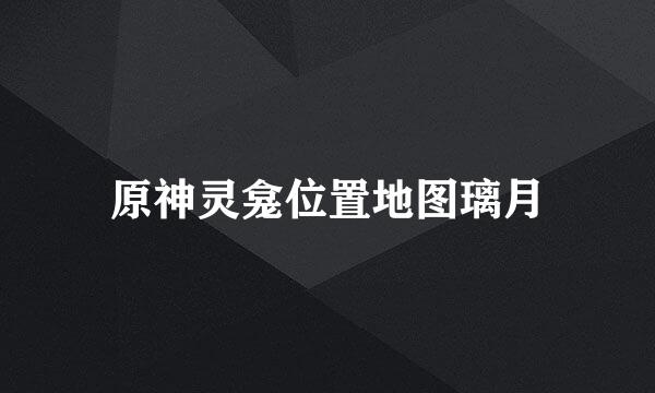 原神灵龛位置地图璃月
