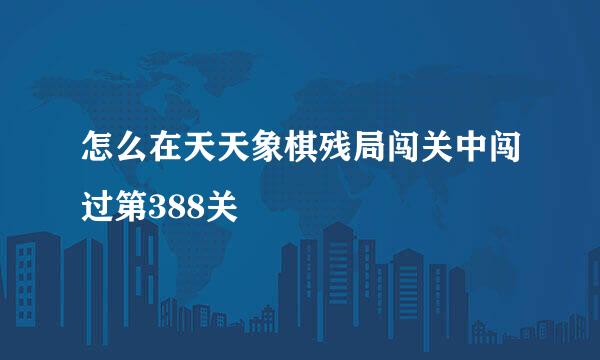 怎么在天天象棋残局闯关中闯过第388关