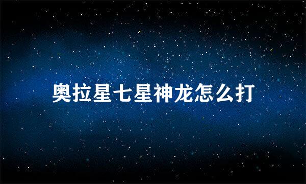 奥拉星七星神龙怎么打