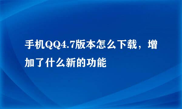 手机QQ4.7版本怎么下载，增加了什么新的功能