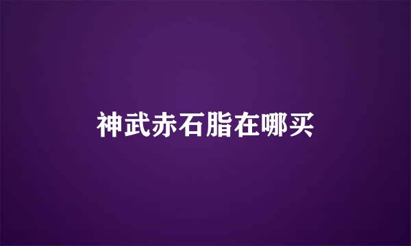 神武赤石脂在哪买