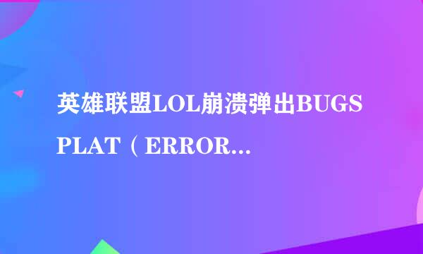英雄联盟LOL崩溃弹出BUGSPLAT（ERROR）怎么办