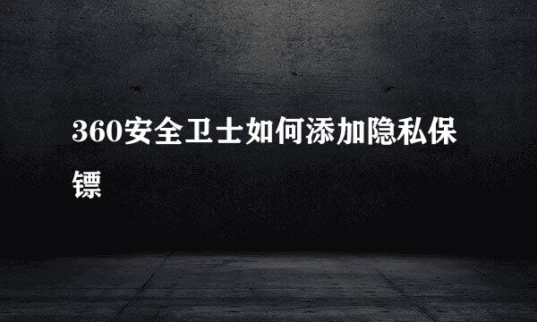 360安全卫士如何添加隐私保镖