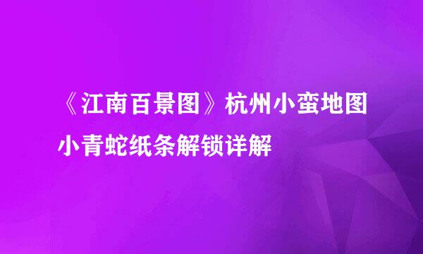 《江南百景图》杭州小蛮地图小青蛇纸条解锁详解