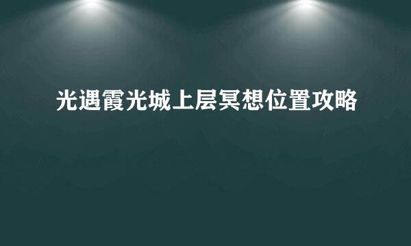 光遇霞光城上层冥想位置攻略