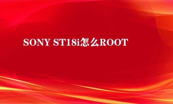 SONY ST18i怎么ROOT