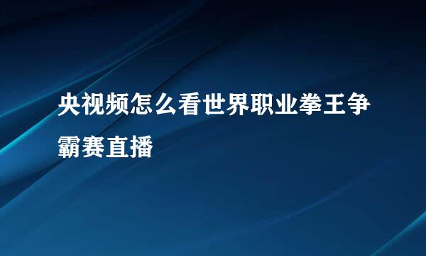 央视频怎么看世界职业拳王争霸赛直播