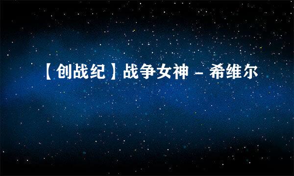 【创战纪】战争女神 - 希维尔
