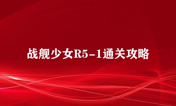 战舰少女R5-1通关攻略