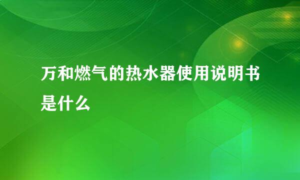 万和燃气的热水器使用说明书是什么