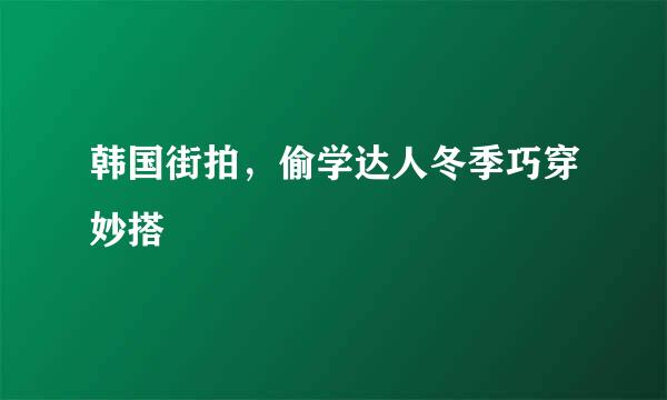 韩国街拍，偷学达人冬季巧穿妙搭